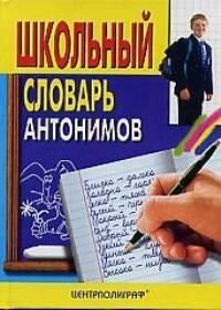 Школьный словарь антонимов