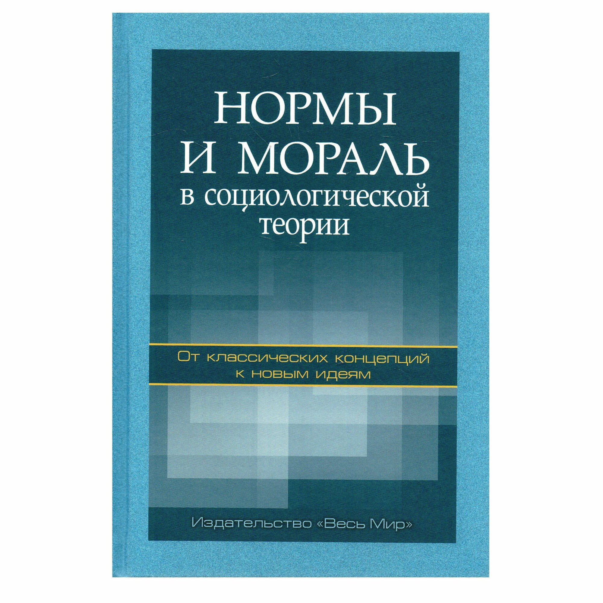 Нормы и мораль в социологической теории: от классических концепций к новым идеям. Монография