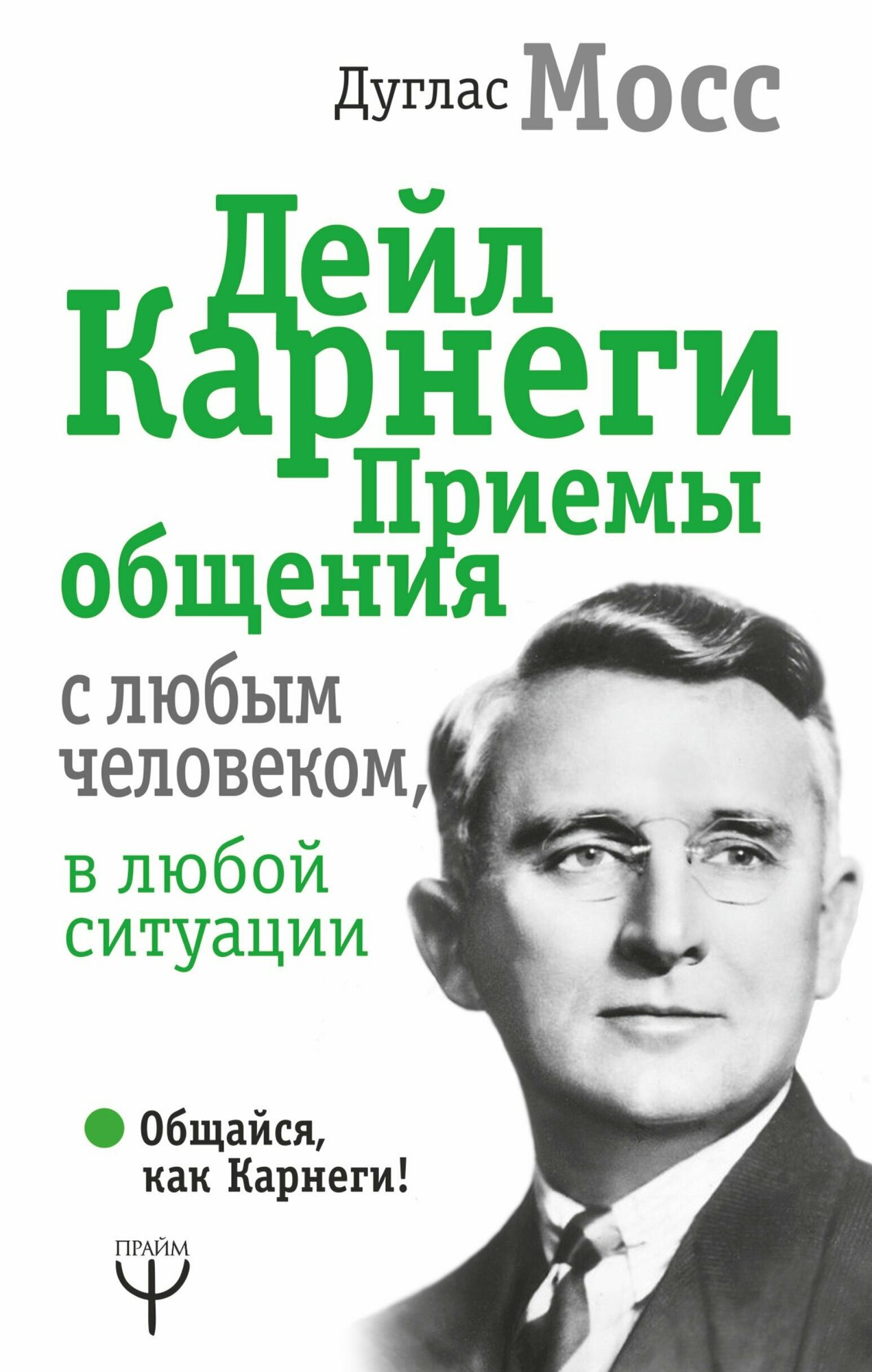 Мосс Дуглас. Дейл Карнеги. Приемы общения с любым человеком, в любой ситуации. Общайся, как Карнеги!