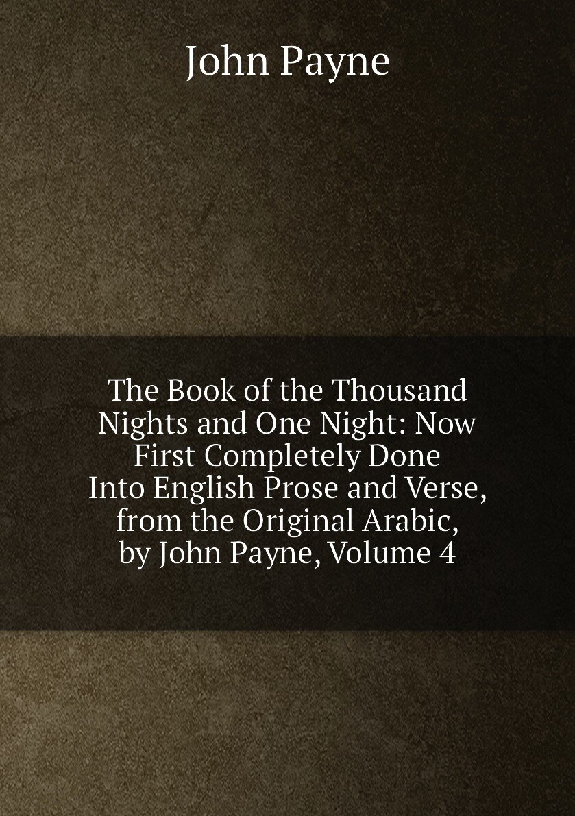 The Book of the Thousand Nights and One Night: Now First Completely Done Into English Prose and Verse, from the Original Arabic, by John Payne, Volume 4