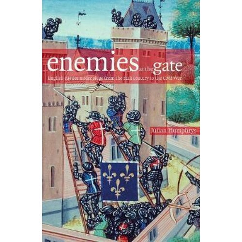 Enemies at the Gates: English Castles Under Siege From the 12th Century to the Civil War