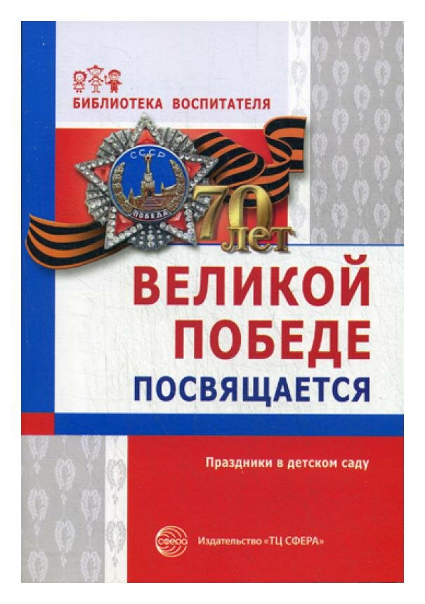 Великой Победе посвящается: праздники в детском саду. 2-е изд, испр. Творческий центр Сфера