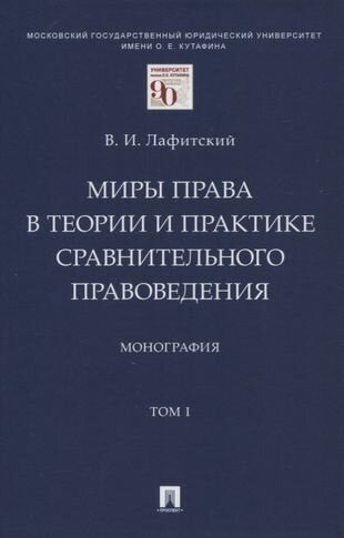 Миры права в теории и практике сравнительного правоведения. Монография. В 2-х томах. Том I