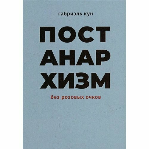 Габриэль Кун. Постанархизм без розовых очков цветков алексей николаевич антология современного анархизма и левого радикализма т 1