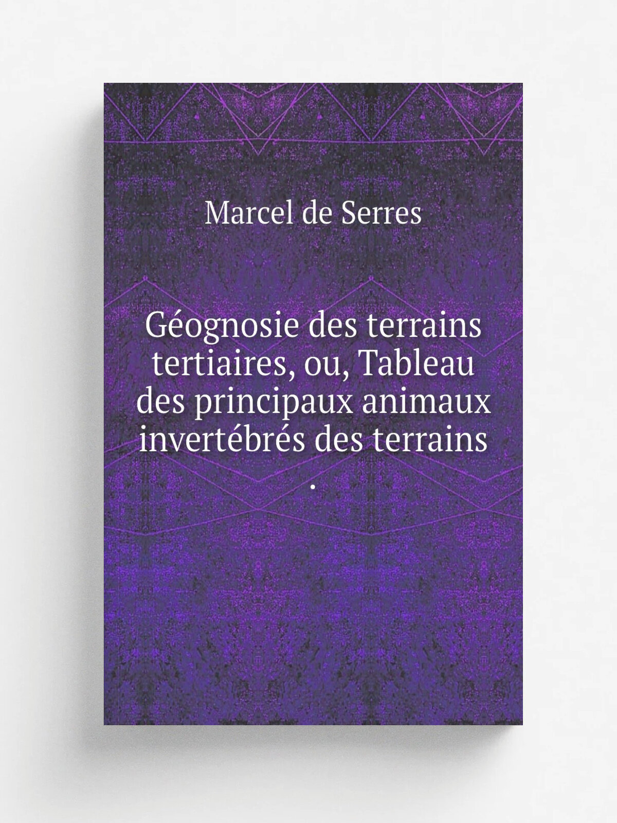 G.ognosie des terrains tertiaires, ou, Tableau des principaux animaux invert.br.s des terrains . | Marcel de Serres | 1829 | Chez Pomathio-Durville |…