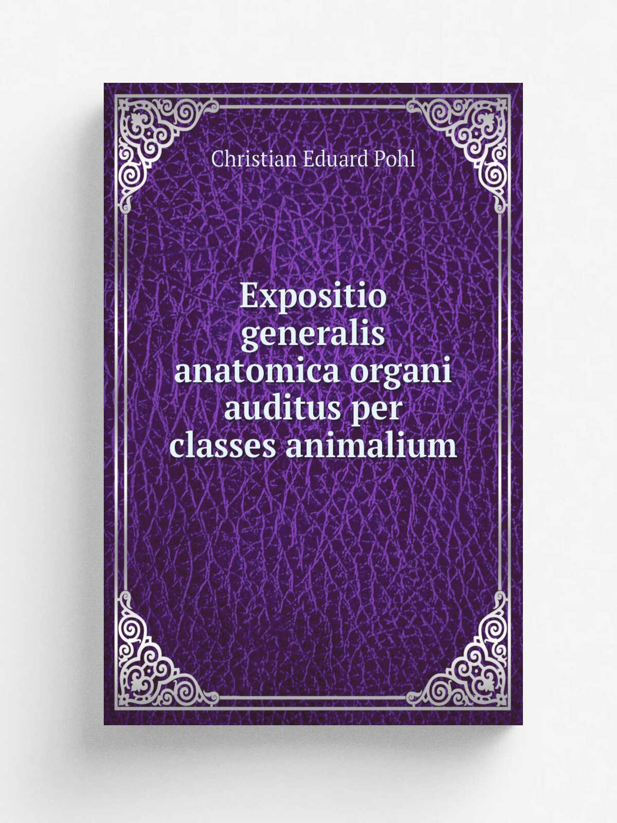 Expositio generalis anatomica organi auditus per classes animalium | Christian Eduard Pohl | 1818 | Apud C. Schaumburg et soc. | Репринт