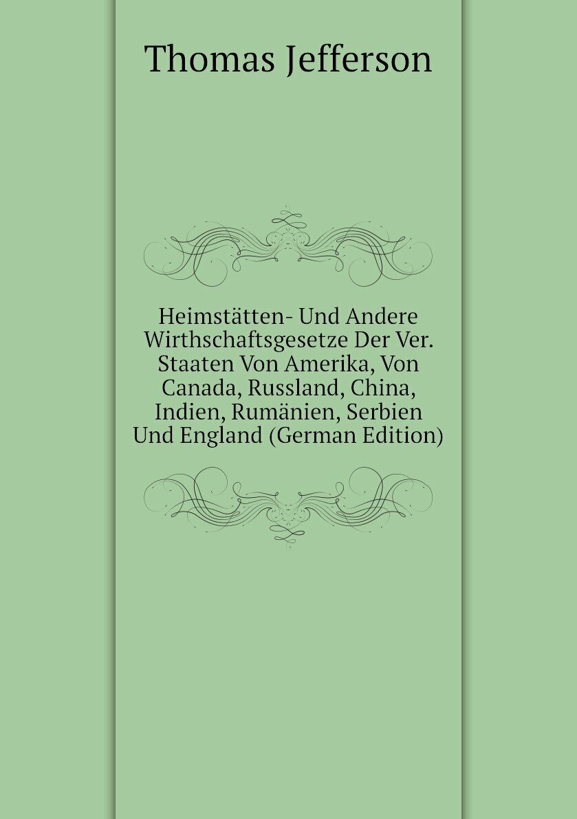 Heimstätten- Und Andere Wirthschaftsgesetze Der Ver. Staaten Von Amerika, Von Canada, Russland, China, Indien, Rumänien, Serbien Und England (German Edition)