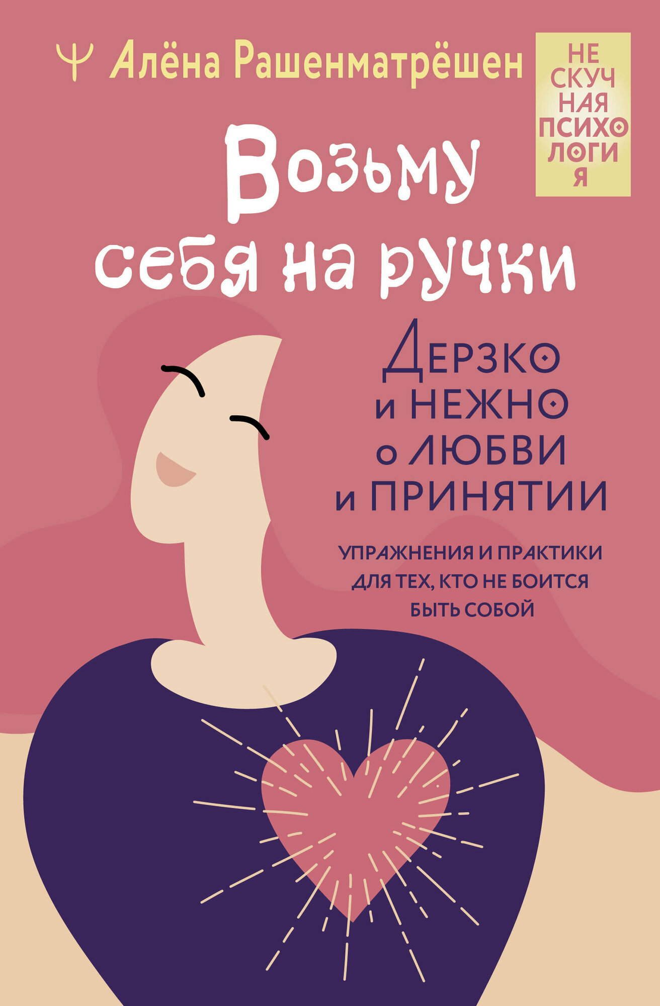 Возьму себя на ручки. Дерзко и нежно о любви и принятии. Упражнения и практики для тех, кто не боится быть собой - фото №1