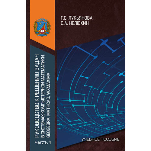 Руководство к решению задач в системах компьютерной математики Geogebra, Mathcad, wxMaxima. Часть 1. Учебное пособие