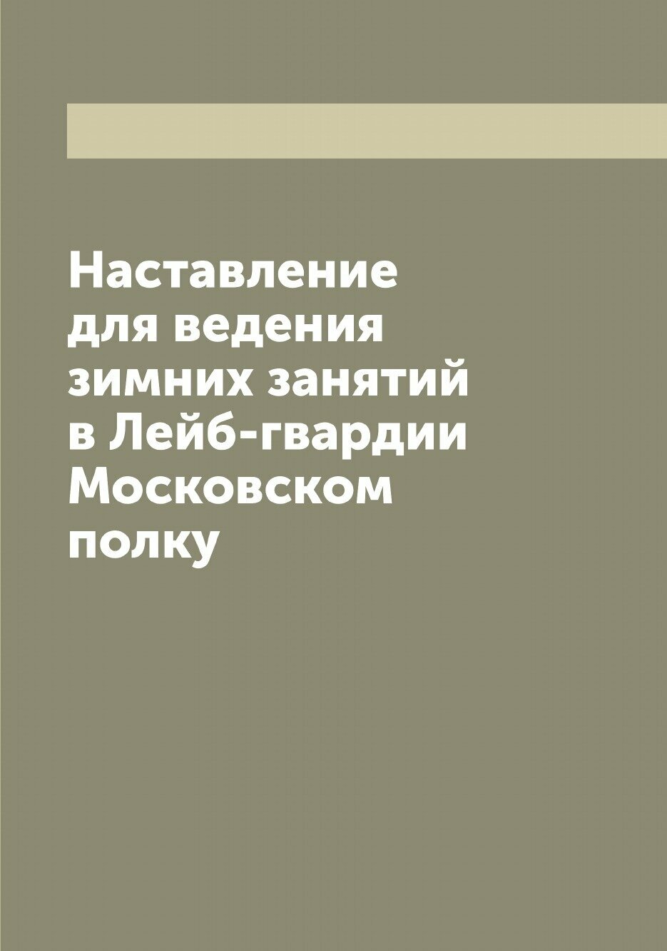 Книга Наставление для ведения зимних занятий в Лейб-гвардии Московском полку - фото №1