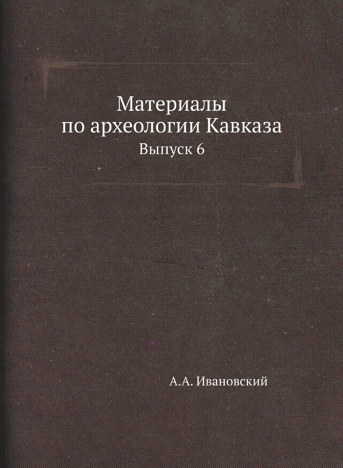 Материалы по археологии Кавказа. Выпуск 6