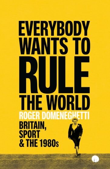 Everybody Wants to Rule the World. Britain, Sport and the 1980s - фото №1