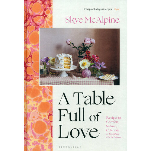 A Table Full of Love. Recipes to Comfort, Seduce, Celebrate & Everything Else in Between | McAlpine Skye