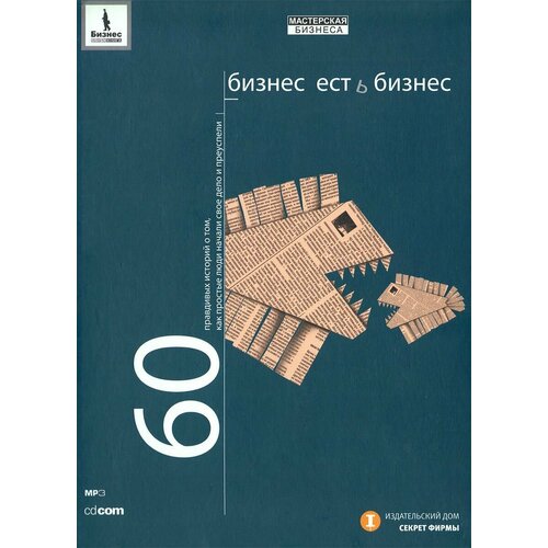 Бизнес есть бизнес. 60 правдивых историй о том, как простые люди начали свое дело и преуспели