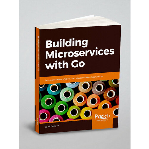 Building Microservices with Go. Develop seamless, efficient, and robust microservices with Go