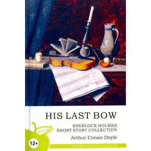 Arthur Doyle - His Last Bow. Sherlock Holmes Short Story Collection