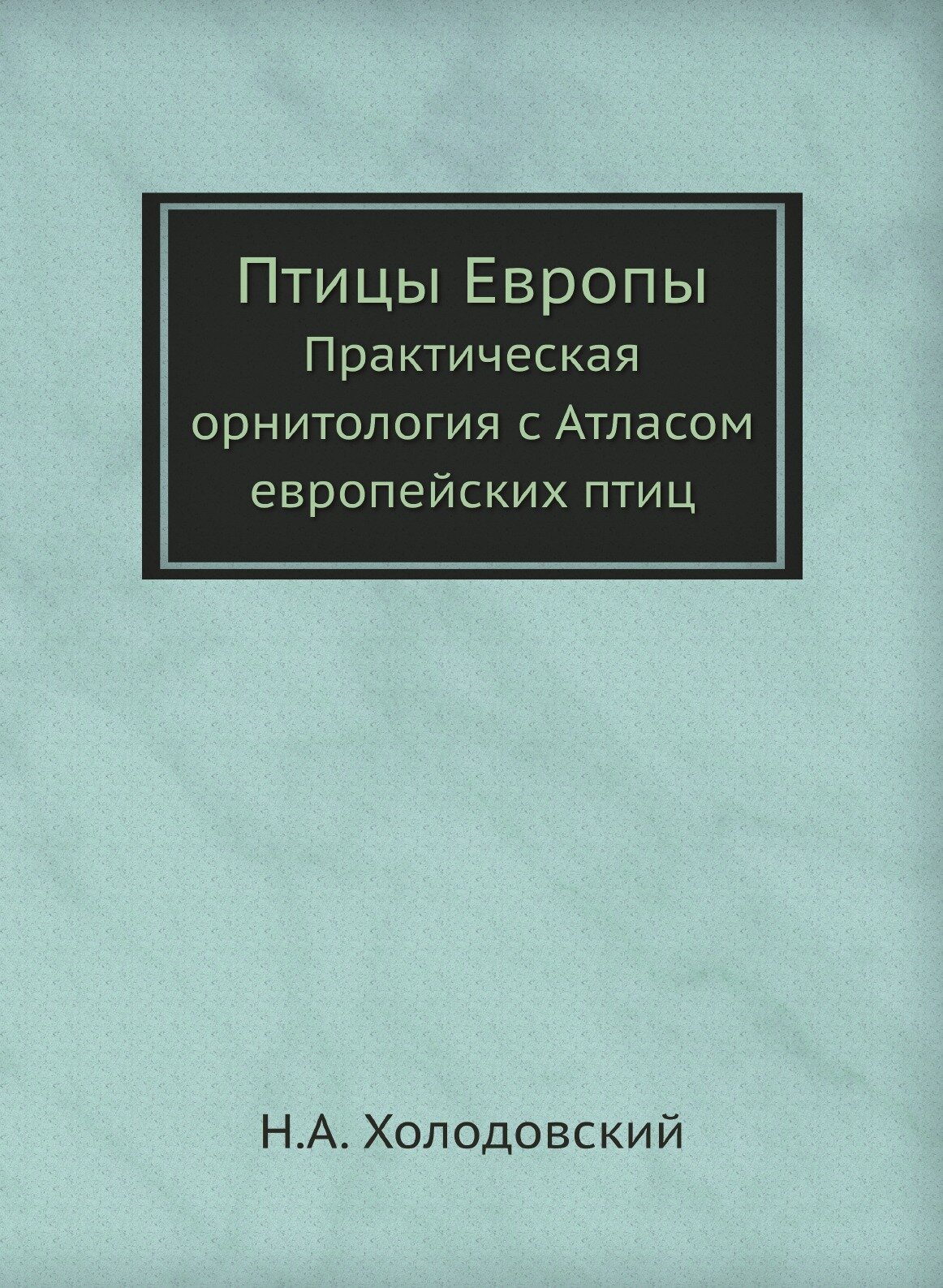 Птицы Европы. Практическая орнитология с Атласом европейских птиц