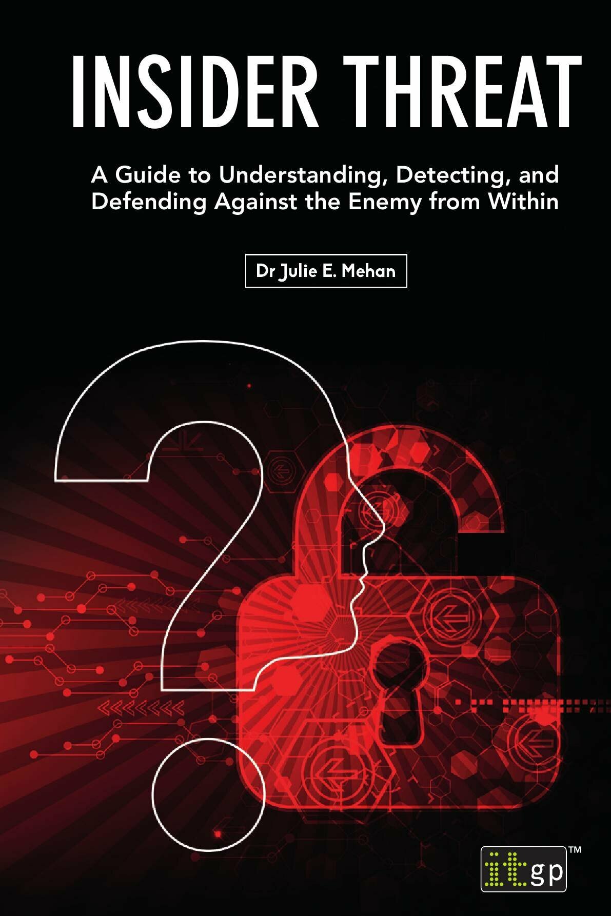 Insider Threat. A Guide to Understanding, Detecting, and Defending Against the Enemy from Within