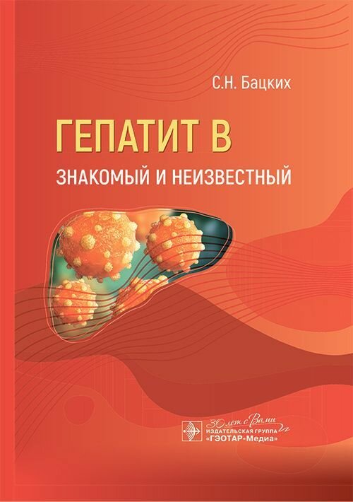 Гепатит В — знакомый и неизвестный / С. Н. Бацких. — Москва : гэотар-медиа, 2024. — 160 с.