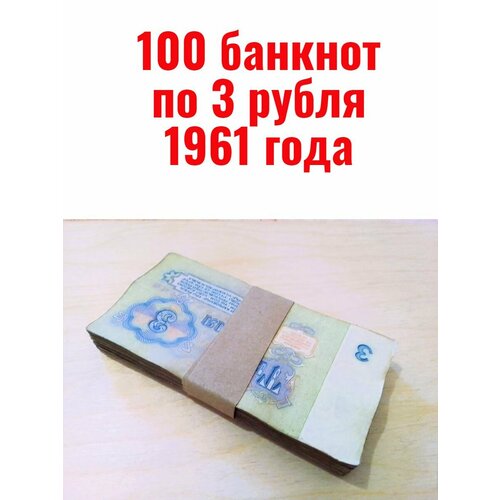 оригинальный набор советских банкнот образца 1961 года 100 банкнот по 3 рубля 1961 года