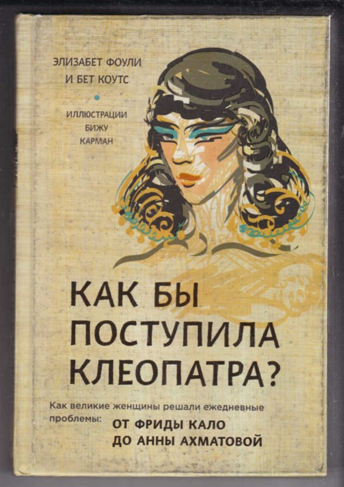 Фоули Э, Коутс Б. Как бы поступила Клеопатра? Как великие женщины решали ежедневные проблемы: От Фриды Кало до Анны Ахматовой