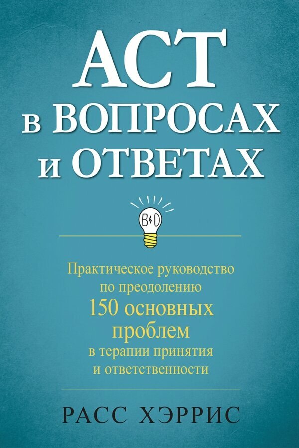 ACT в вопросах и ответах. Практическое руководство по преодолению 150 основных проблем в терапии принятия и ответственности