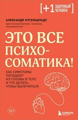 Это все психосоматика! Как симптомы попадают из головы в тело и что делать, чтобы вылечиться