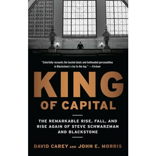 Carey David, Morris John E. "King of Capital: The Remarkable Rise, Fall, and Rise Again of Steve Schwarzman and Blackstone"