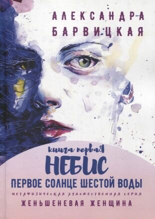 Первое Солнце Шестой Воды. Книга Первая. Небис. Метафизическая художественная серия «Женьшеневая Женщина» - фото №1