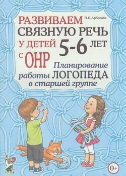 Развиваем связную речь у детей 5-6 лет с ОНР Планирование работы логопеда в ст. группе (Арбекова Н. Е.)