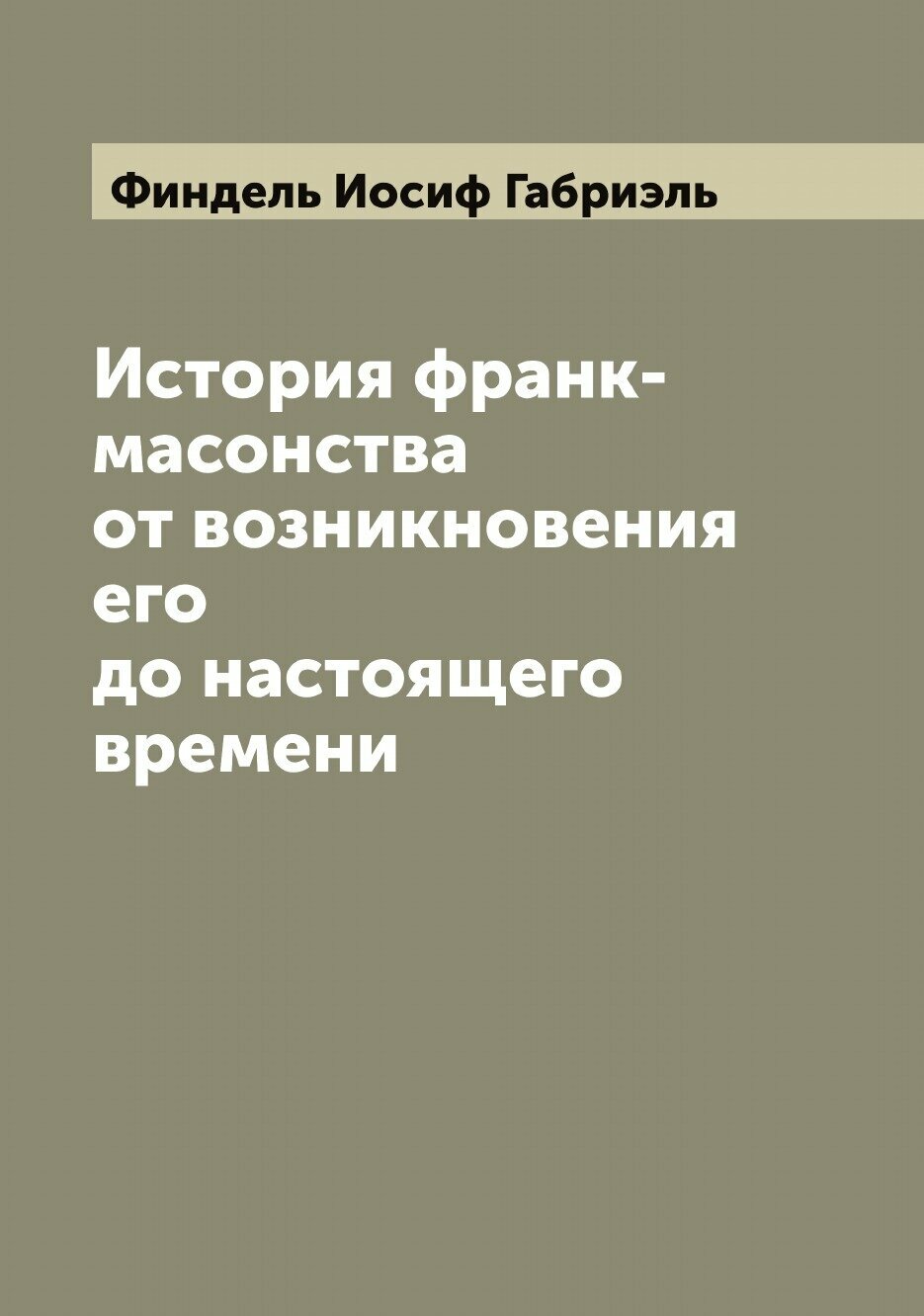 История франк-масонства от возникновения его до настоящего времени