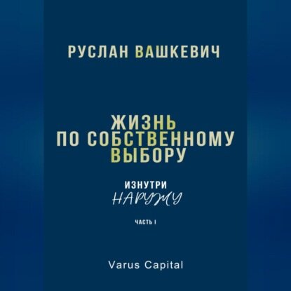 Жизнь по собственному выбору. «Изнутри наружу». Часть I [Аудиокнига]