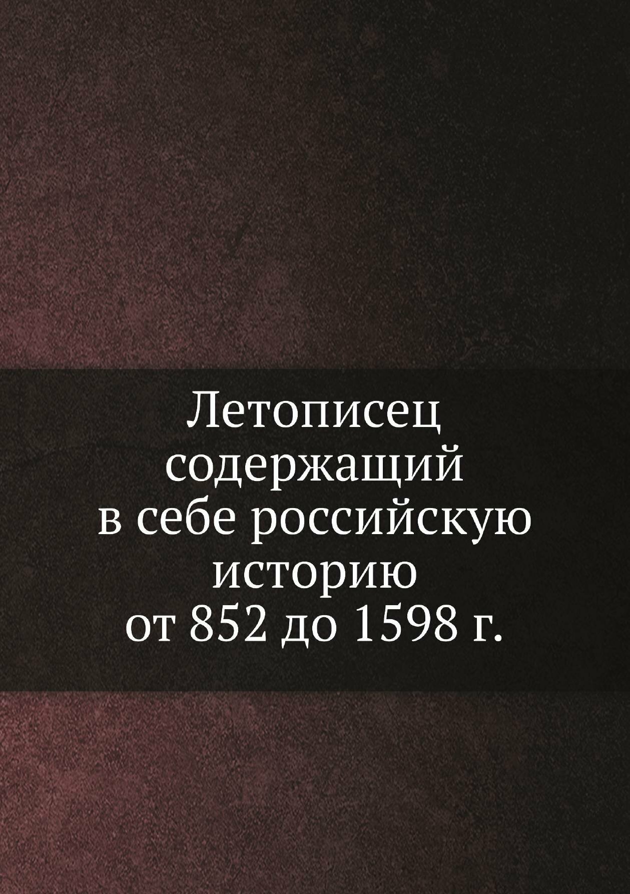 Летописец содержащий в себе российскую историю от 852 до 1598 г.