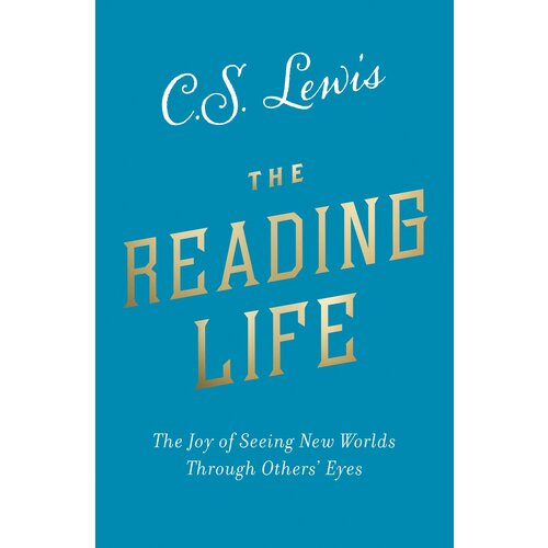 The Reading Life. The Joy of Seeing New Worlds Through Others’ Eyes | Lewis Clive Staples