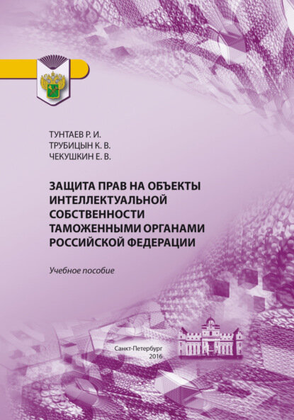 Защита прав на объекты интеллектуальной собственности таможенными органами Российской Федерации [Цифровая книга]