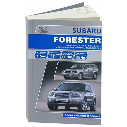 Subaru Forester. Модели SG5 и SG9 выпуска с 2002 г. с двигателями EJ20 (SOHC MPI), EJ25 (SOHC MPI), EJ20 (DOHC Turbo). Устройство, техническое обслуживание и ремонт