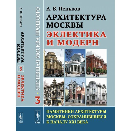 Архитектура Москвы: эклектика и модерн: Уцелевшая Москва прошлого. Памятники архитектуры Москвы, сохранившиеся к началу XXI века