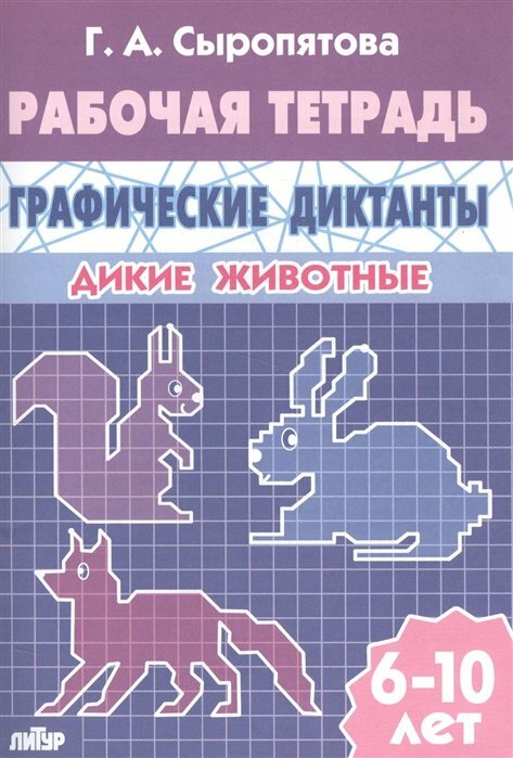 Литур/ТетрДошк/ГрафичДикт/Рабочая тетрадь. Графические диктанты. Дикие животные. 6 - 10 лет/Сыропятова Г. А.