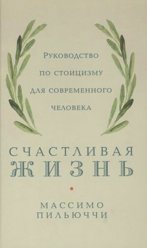 Счастливая жизнь: Руководство по стоицизму для современного человека