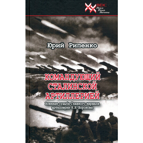 Командующий сталинской артиллерией. Военная судьба Главного маршала артиллерии Н. Н. Воронова | Рипенко Юрий Борисович