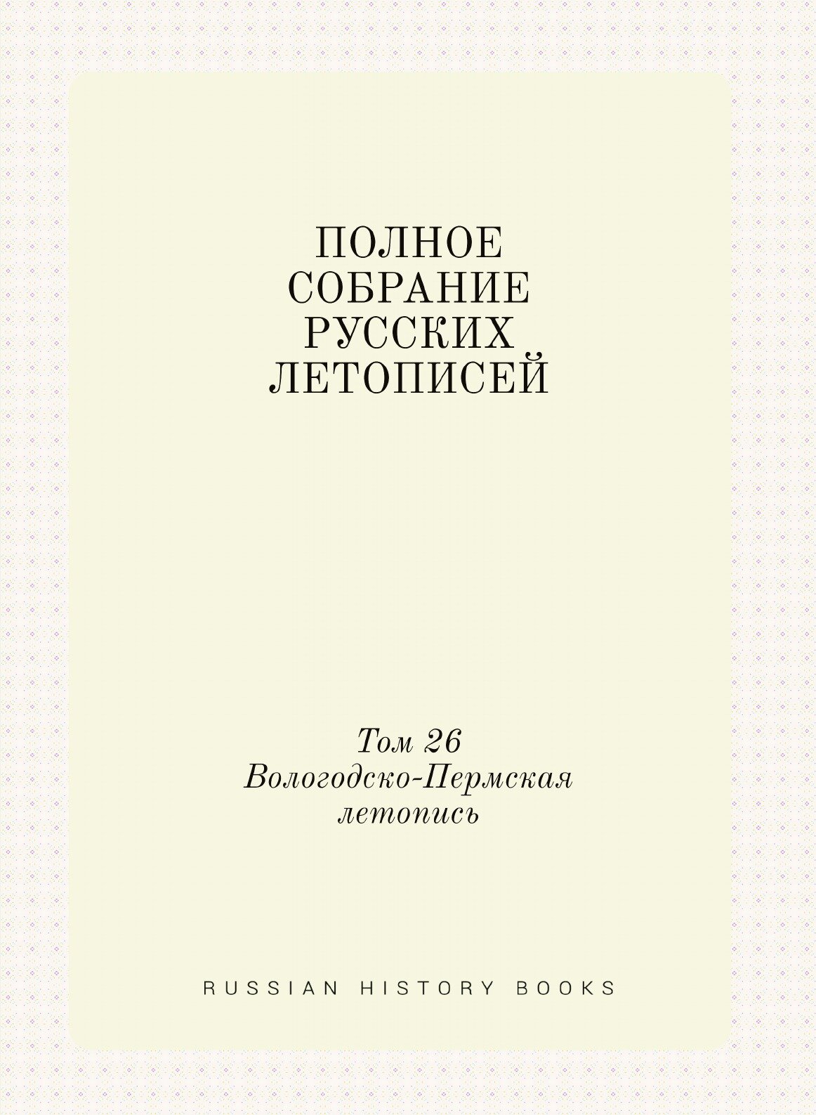 Полное Собрание Русских Летописей: Том 26. Вологодско-Пермская летопись - фото №1