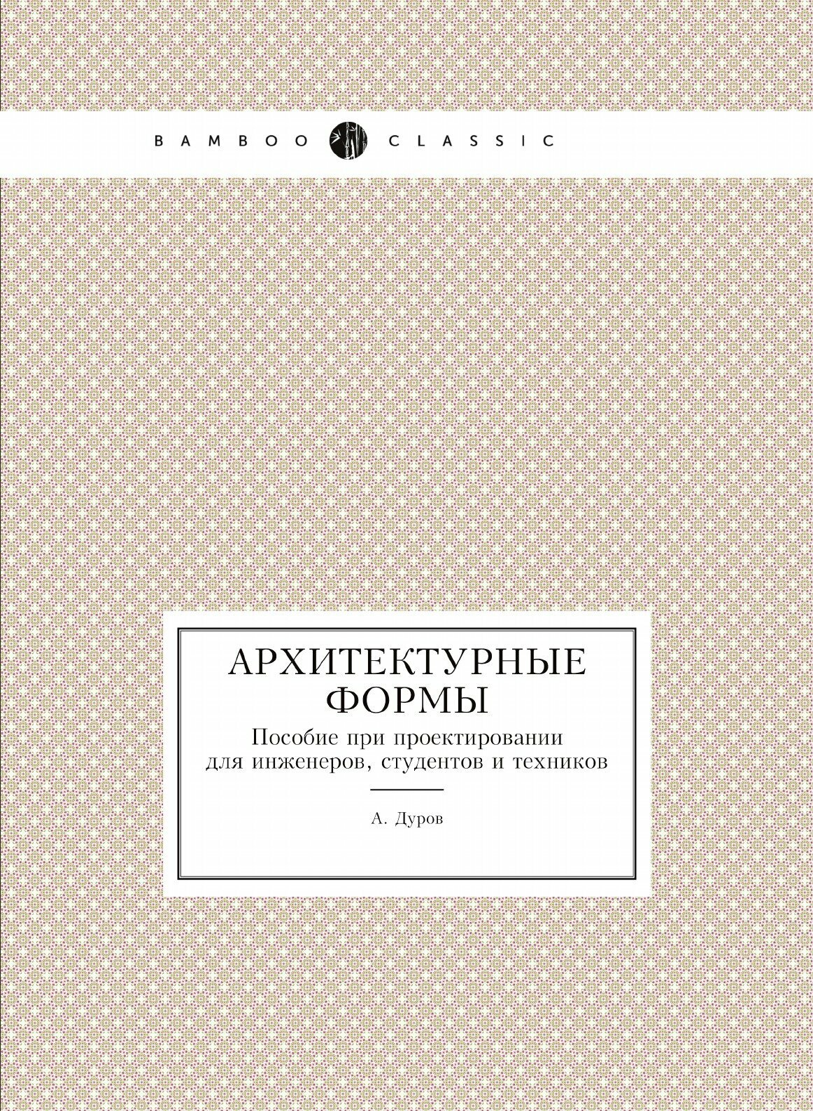 Архитектурные формы. Пособие при проектировании для инженеров, студентов и техников