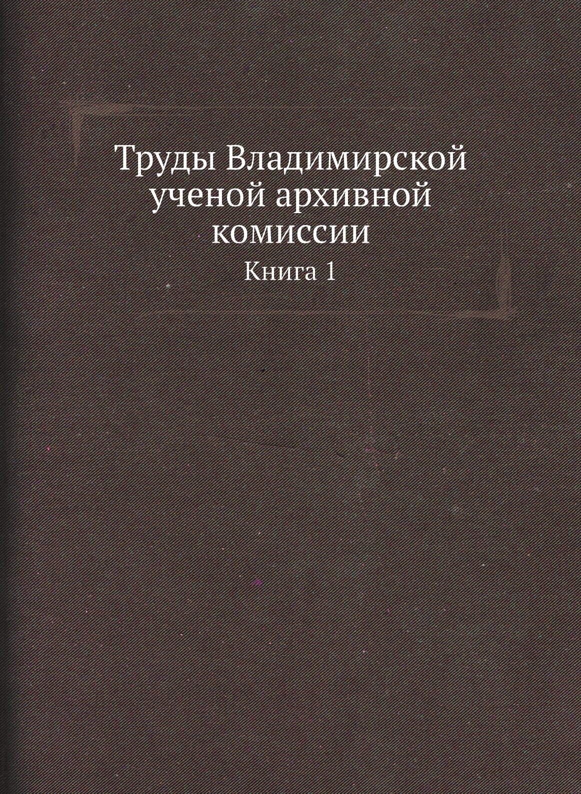 Труды Владимирской ученой архивной комиссии. Книга 1