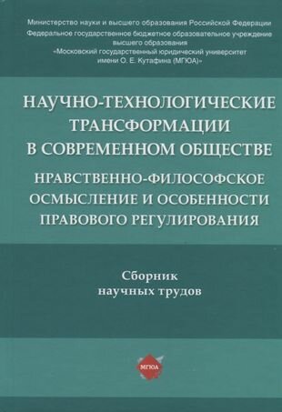 Научно-технологические трансформации в современном обществе: нравственно-философское осмысление и особенности правового регулирования. Сборник научных трудов