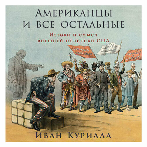 Иван Курилла "Американцы и все остальные: Истоки и смысл внешней политики США (аудиокнига)"