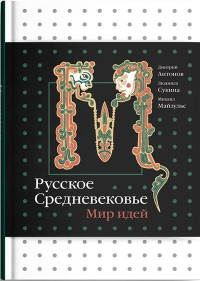 Антонов Д. И, Сукина Л. Б, Майзульс М. Р. Русское Средневековье. Мир идей.