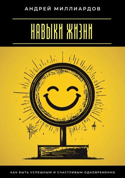 Навыки жизни. Как быть успешным и счастливым одновременно [Цифровая книга]