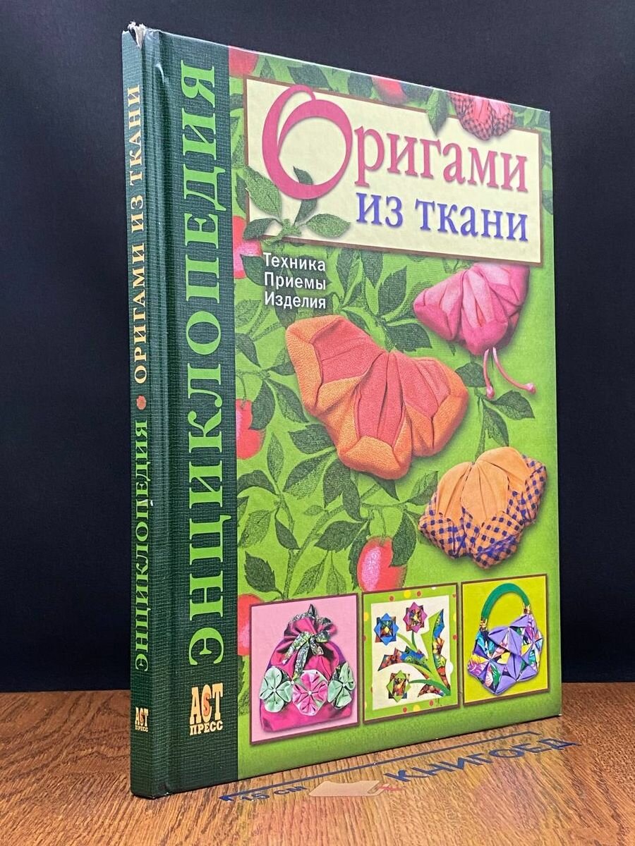 Оригами из ткани. Энциклопедия. Техника. Приемы. Изделия 2008