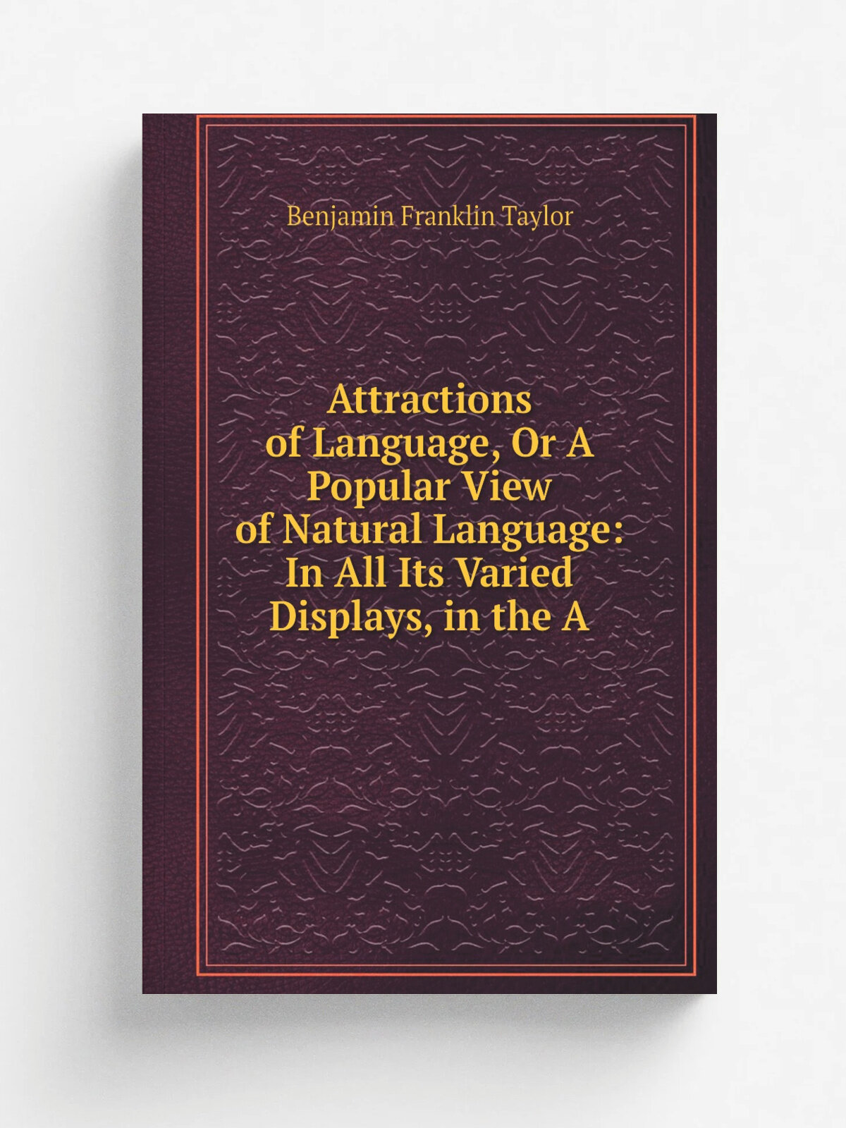 Attractions of Language, Or A Popular View of Natural Language: In All Its Varied Displays, in the A | Benjamin Franklin Taylor | Репринт