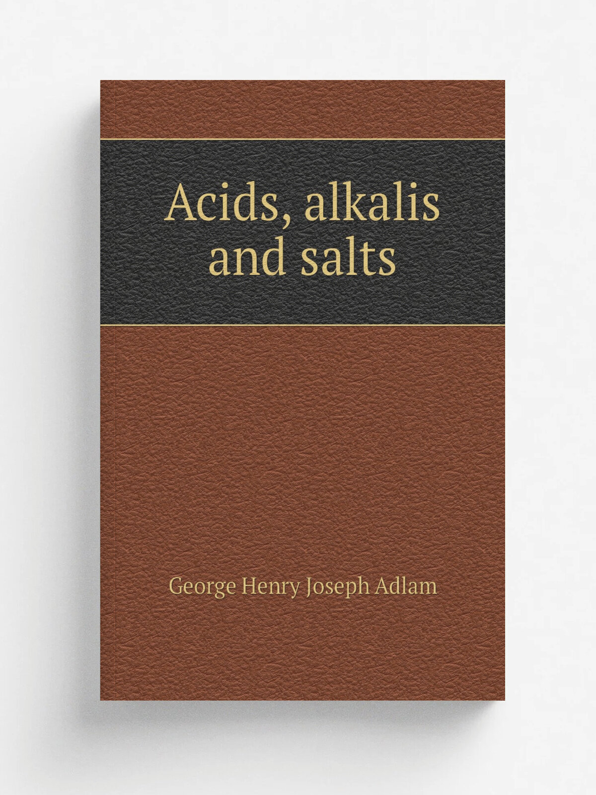 Acids, alkalis and salts | George Henry Joseph Adlam | Репринт
